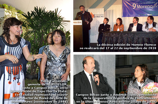 Décima edición de Moreno Florece-septiembre de 2010 / Campos Bilbao junto a Américo López, presidente de la Cooperativa Argentina de Floricultores, en la última Buenos Aires en Flor (mayo de 2010) / Yuka Yamawaki, gerente de MERCOFLOR,  junto a Campos Bilbao, en la inauguración de Expo Flor La Plata, mayor polo productor de flores de corte de Buenos Aires (noviembre de 2009)